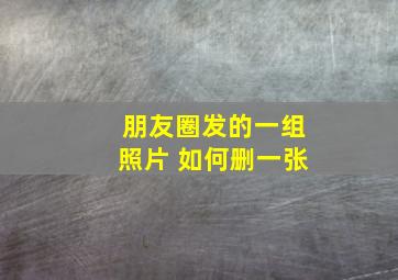 朋友圈发的一组照片 如何删一张